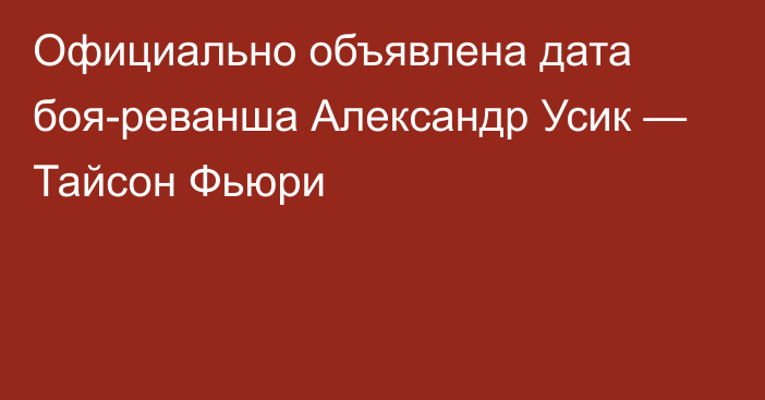 Официально объявлена дата боя-реванша Александр Усик — Тайсон Фьюри