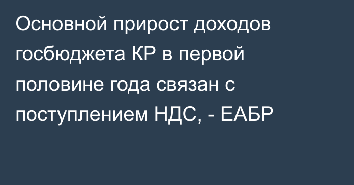 Основной прирост доходов госбюджета КР в первой половине года связан с поступлением НДС, - ЕАБР