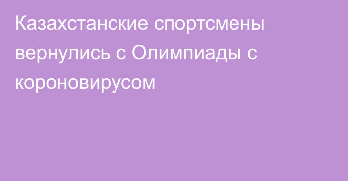 Казахстанские спортсмены вернулись с Олимпиады с короновирусом