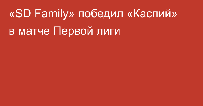 «SD Family» победил «Каспий» в матче Первой лиги