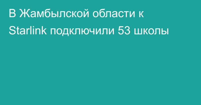 В Жамбылской области к Starlink подключили 53 школы