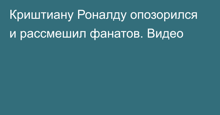 Криштиану Роналду опозорился и рассмешил фанатов. Видео