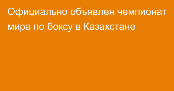 Официально объявлен чемпионат мира по боксу в Казахстане