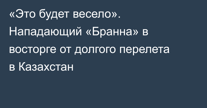 «Это будет весело». Нападающий «Бранна» в восторге от долгого перелета в Казахстан