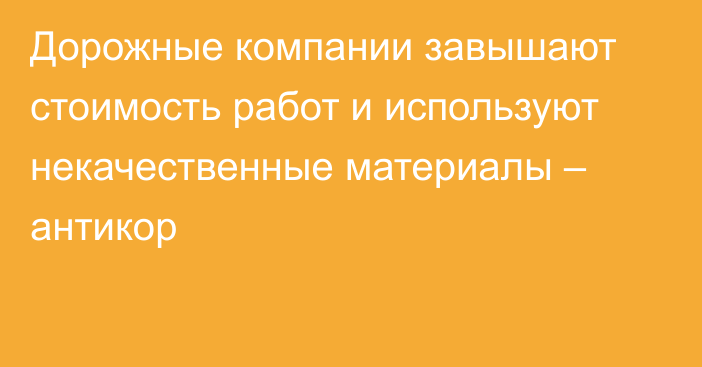 Дорожные компании завышают стоимость работ и используют некачественные материалы – антикор