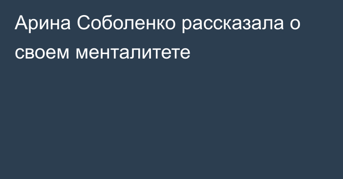 Арина Соболенко рассказала о своем менталитете