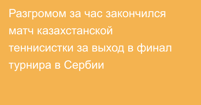 Разгромом за час закончился матч казахстанской теннисистки за выход в финал турнира в Сербии