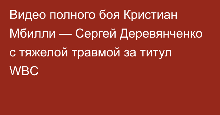 Видео полного боя Кристиан Мбилли — Сергей Деревянченко с тяжелой травмой за титул WBC