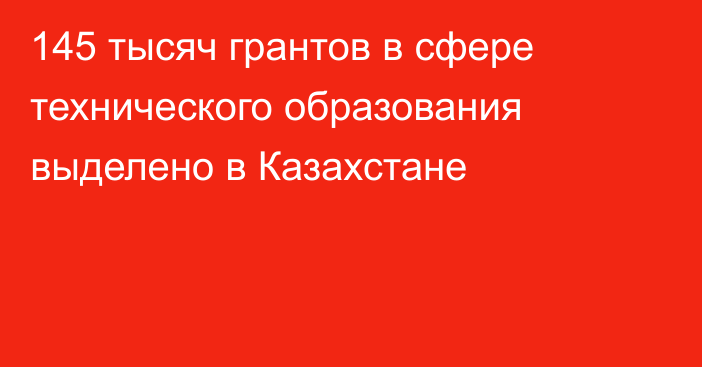 145 тысяч грантов в сфере технического образования выделено в Казахстане