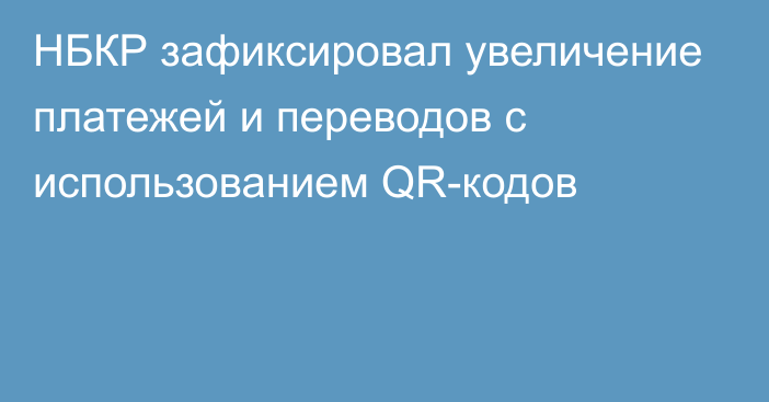 НБКР зафиксировал увеличение платежей и переводов с использованием QR-кодов