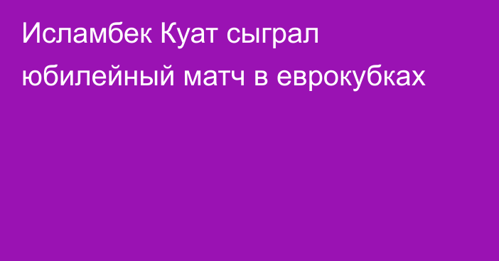 Исламбек Куат сыграл юбилейный матч в еврокубках