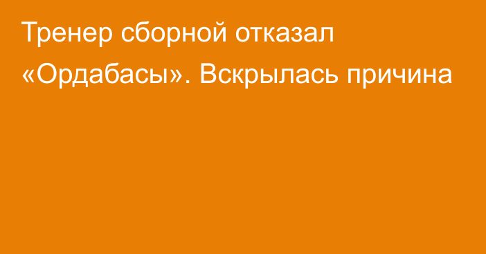 Тренер сборной отказал «Ордабасы». Вскрылась причина