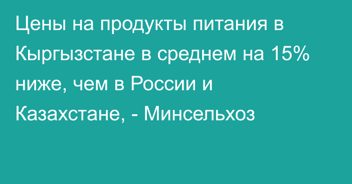 Цены на продукты питания в Кыргызстане в среднем на 15% ниже, чем в России и Казахстане, - Минсельхоз