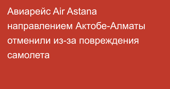 Авиарейс Air Astana направлением Актобе-Алматы отменили из-за повреждения самолета