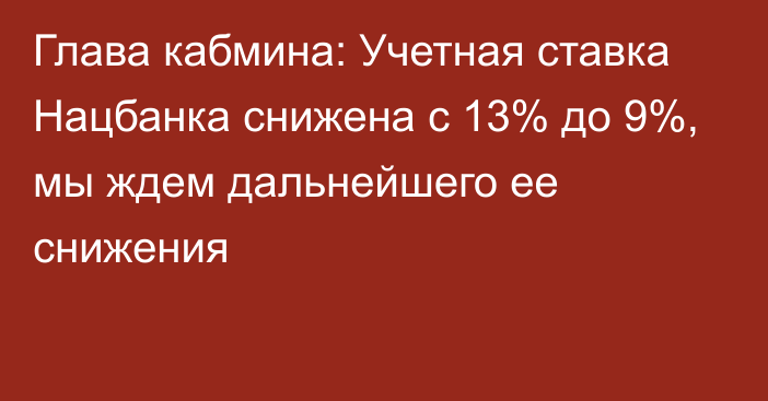 Глава кабмина: Учетная ставка Нацбанка снижена с 13% до 9%, мы ждем дальнейшего ее снижения