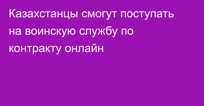 Казахстанцы смогут поступать на воинскую службу по контракту онлайн