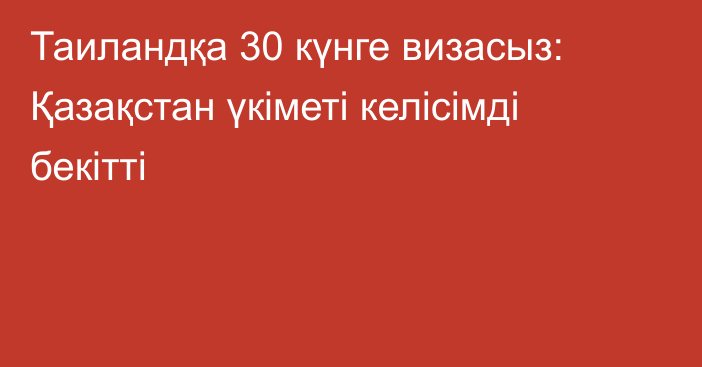 Таиландқа 30 күнге визасыз: Қазақстан үкіметі келісімді бекітті