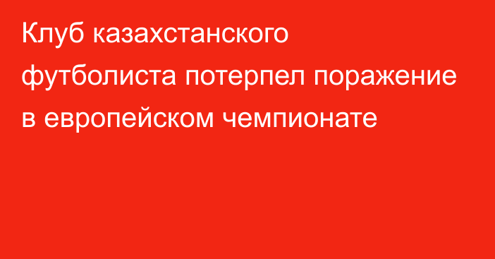 Клуб казахстанского футболиста потерпел поражение в европейском чемпионате