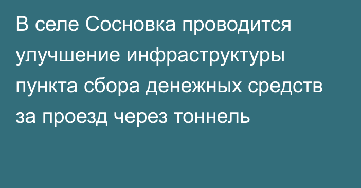 В селе Сосновка проводится улучшение инфраструктуры пункта сбора денежных средств за проезд через тоннель 