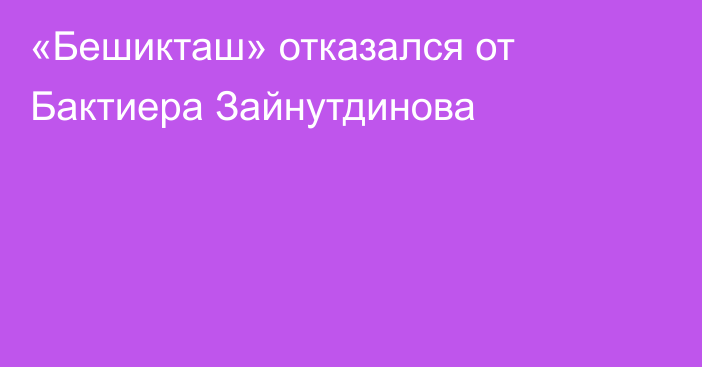 «Бешикташ» отказался от Бактиера Зайнутдинова