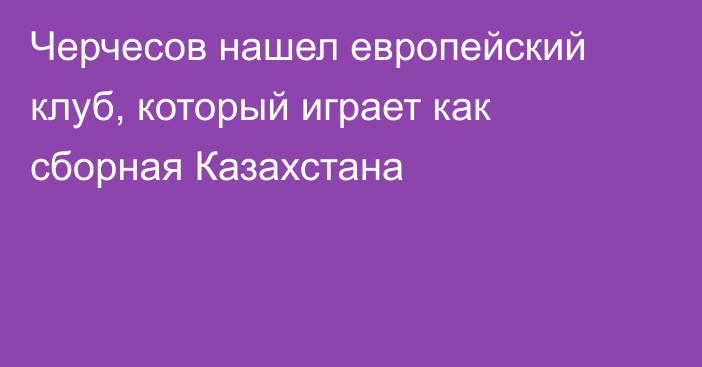 Черчесов нашел европейский клуб, который играет как сборная Казахстана