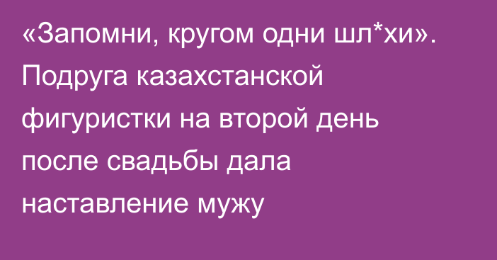 «Запомни, кругом одни шл*хи». Подруга казахстанской фигуристки на второй день после свадьбы дала наставление мужу