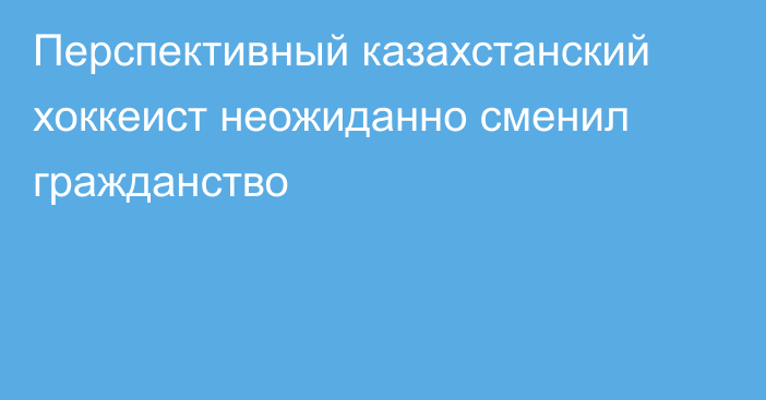 Перспективный казахстанский хоккеист неожиданно сменил гражданство