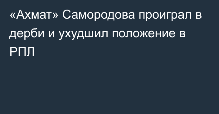 «Ахмат» Самородова проиграл в дерби и ухудшил положение в РПЛ