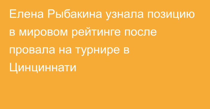 Елена Рыбакина узнала позицию в мировом рейтинге после провала на турнире в Цинциннати