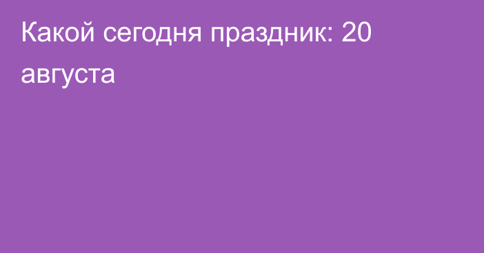 Какой сегодня праздник: 20 августа