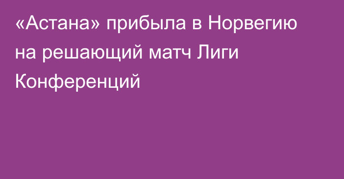 «Астана» прибыла в Норвегию на решающий матч Лиги Конференций