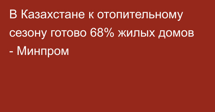 В Казахстане к отопительному сезону готово 68% жилых домов - Минпром