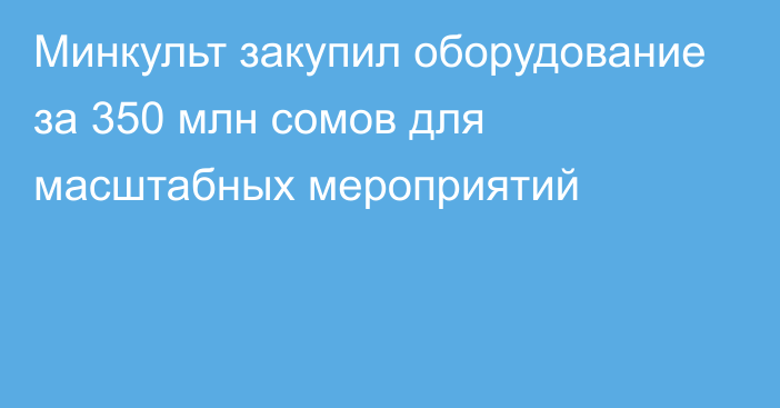 Минкульт закупил оборудование за 350 млн сомов для масштабных мероприятий