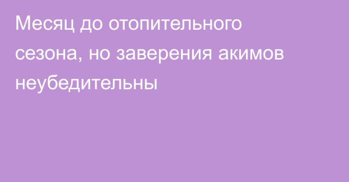 Месяц до отопительного сезона, но заверения акимов неубедительны