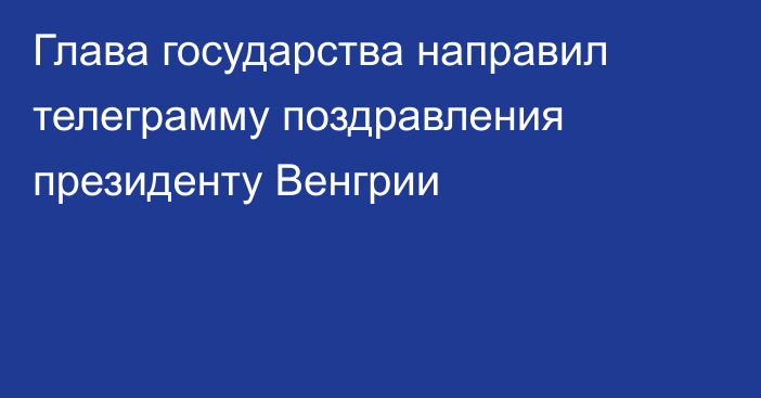 Глава государства направил телеграмму поздравления президенту Венгрии