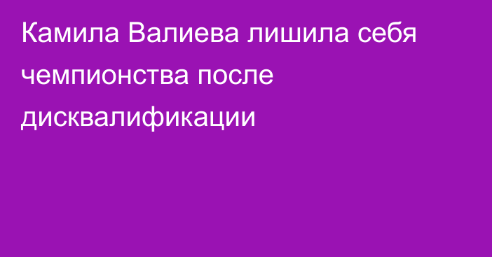 Камила Валиева лишила себя чемпионства после дисквалификации