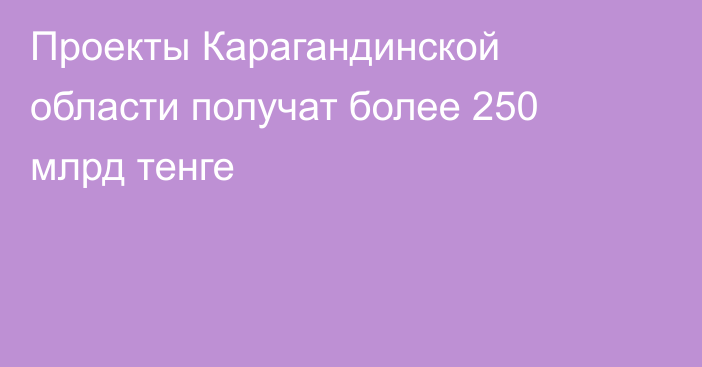 Проекты Карагандинской области получат более 250 млрд тенге