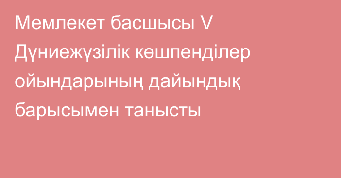 Мемлекет басшысы V Дүниежүзілік көшпенділер ойындарының дайындық барысымен танысты