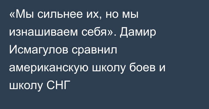 «Мы сильнее их, но мы изнашиваем себя». Дамир Исмагулов сравнил американскую школу боев и школу СНГ