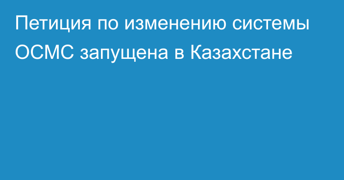 Петиция по изменению системы ОСМС запущена в Казахстане