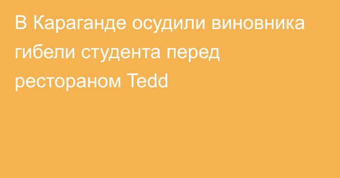 В Караганде осудили виновника гибели студента перед рестораном Tedd