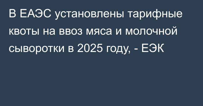 В ЕАЭС установлены тарифные квоты на ввоз мяса и молочной сыворотки в 2025 году, - ЕЭК