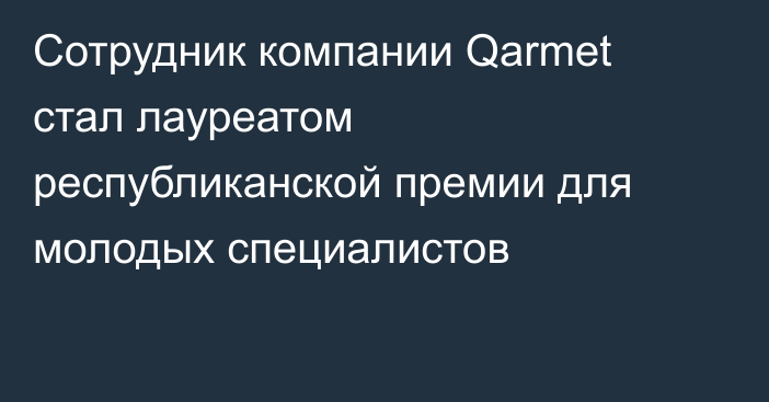 Сотрудник компании Qarmet стал лауреатом республиканской премии для молодых специалистов