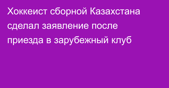 Хоккеист сборной Казахстана сделал заявление после приезда в зарубежный клуб