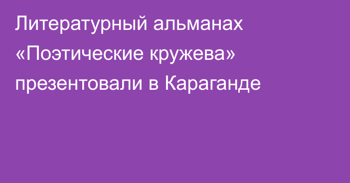 Литературный альманах «Поэтические кружева» презентовали в Караганде