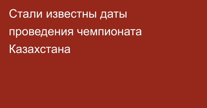 Стали известны даты проведения чемпионата Казахстана