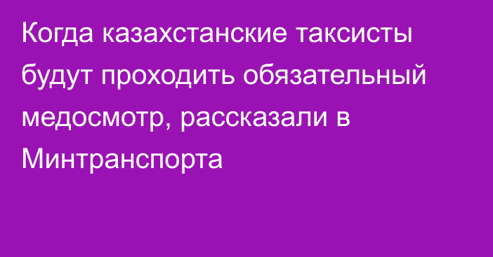 Когда казахстанские таксисты будут проходить обязательный медосмотр, рассказали в Минтранспорта