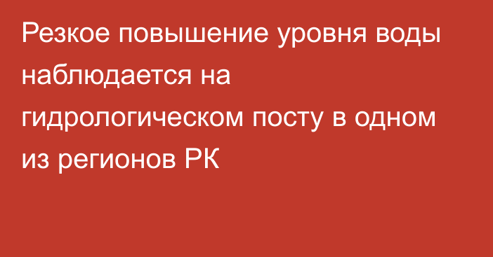 Резкое повышение уровня воды наблюдается на гидрологическом посту в одном из регионов РК