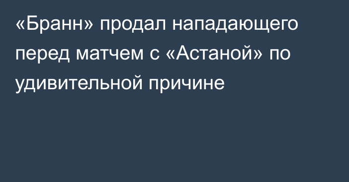 «Бранн» продал нападающего перед матчем с «Астаной» по удивительной причине