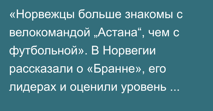 «Норвежцы больше знакомы с велокомандой „Астана“, чем с футбольной». В Норвегии рассказали о «Бранне», его лидерах и оценили уровень соперника